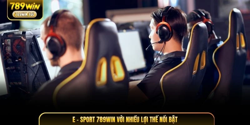 E - Sport 789WIN với nhiều lợi thế nổi bật
