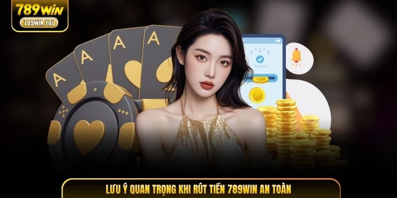 Lưu ý quan trọng khi rút tiền 789WIN an toàn