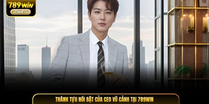 Thành tựu nổi bật của CEO Vũ Cảnh tại 789WIN