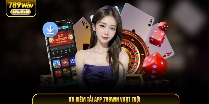 Ưu điểm tải app 789WIN vượt trội